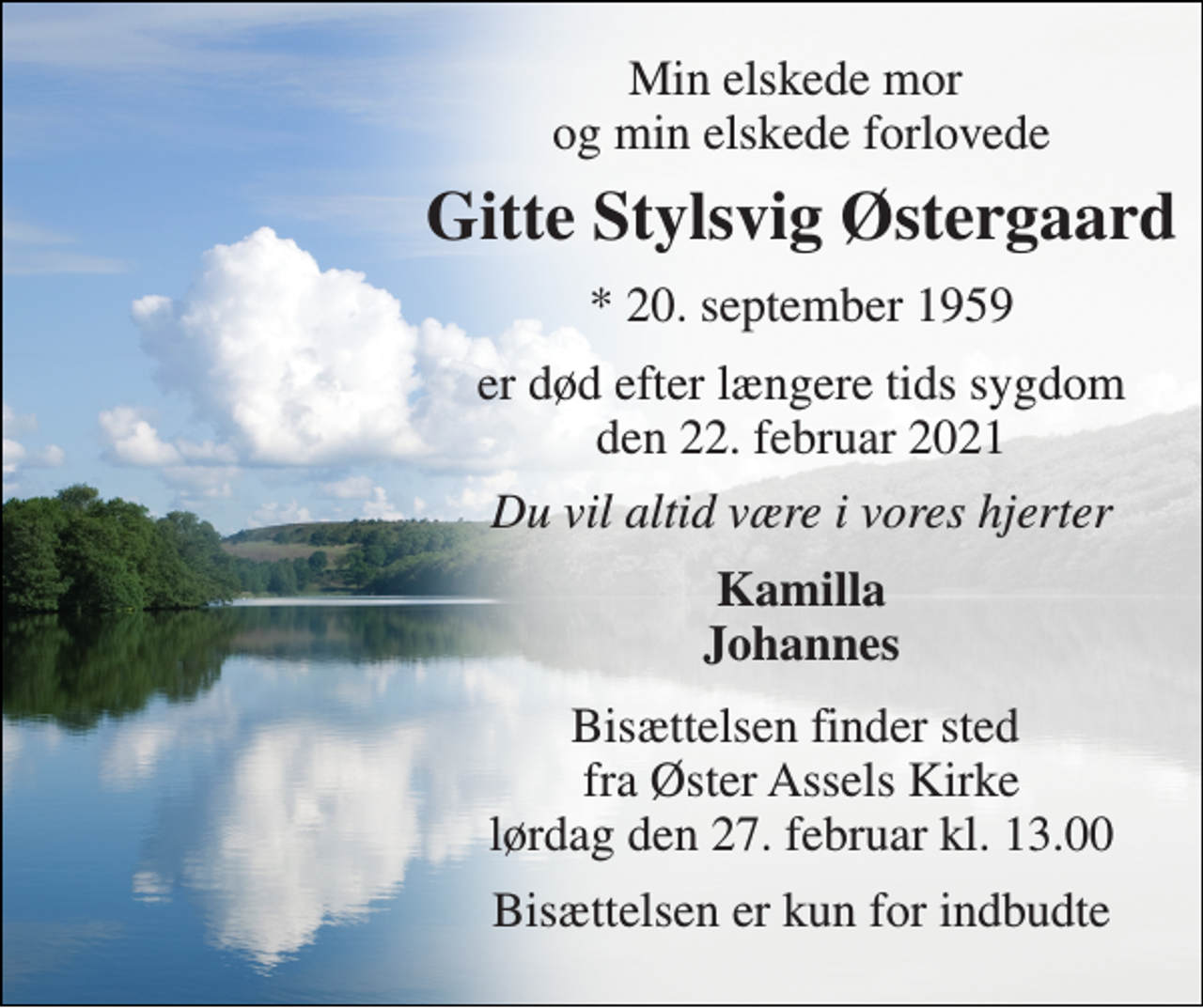 <p>Min elskede mor og min elskede forlovede<br />Gitte Stylsvig Østergaard​<br />*​ 20. september 1959<br />er død efter længere tids sygdom den 22. februar 2021<br />Du vil altid være i vores hjerter<br />Kamilla Johannes<br />Bisættelsen finder sted fra Øster Assels Kirke lørdag den 27. februar kl. 13.00<br />Bisættelsen er kun for indbudte</p>
