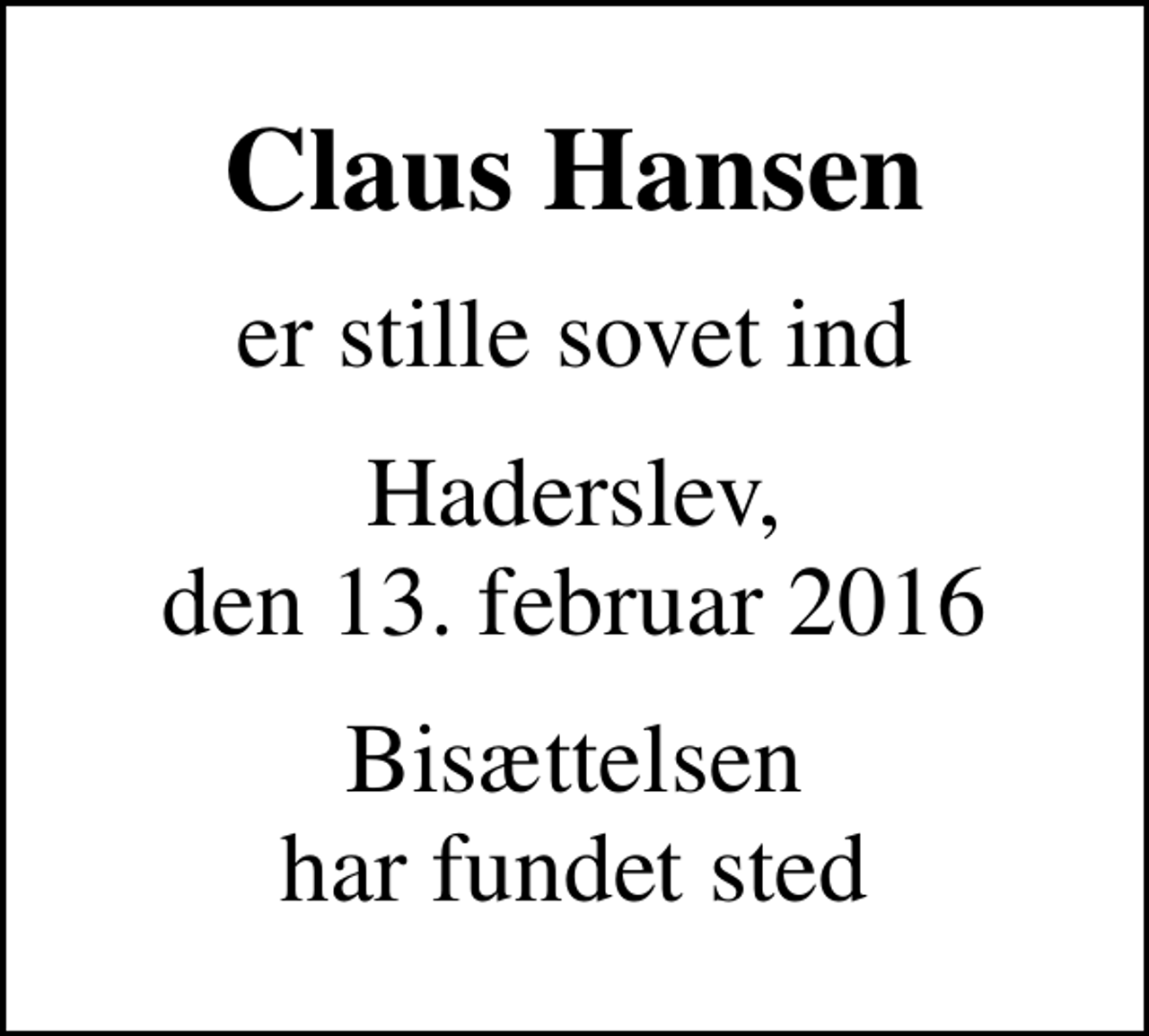 <p>Claus Hansen<br />er stille sovet ind<br />Haderslev, den 13. februar 2016<br />Bisættelsen har fundet sted</p>