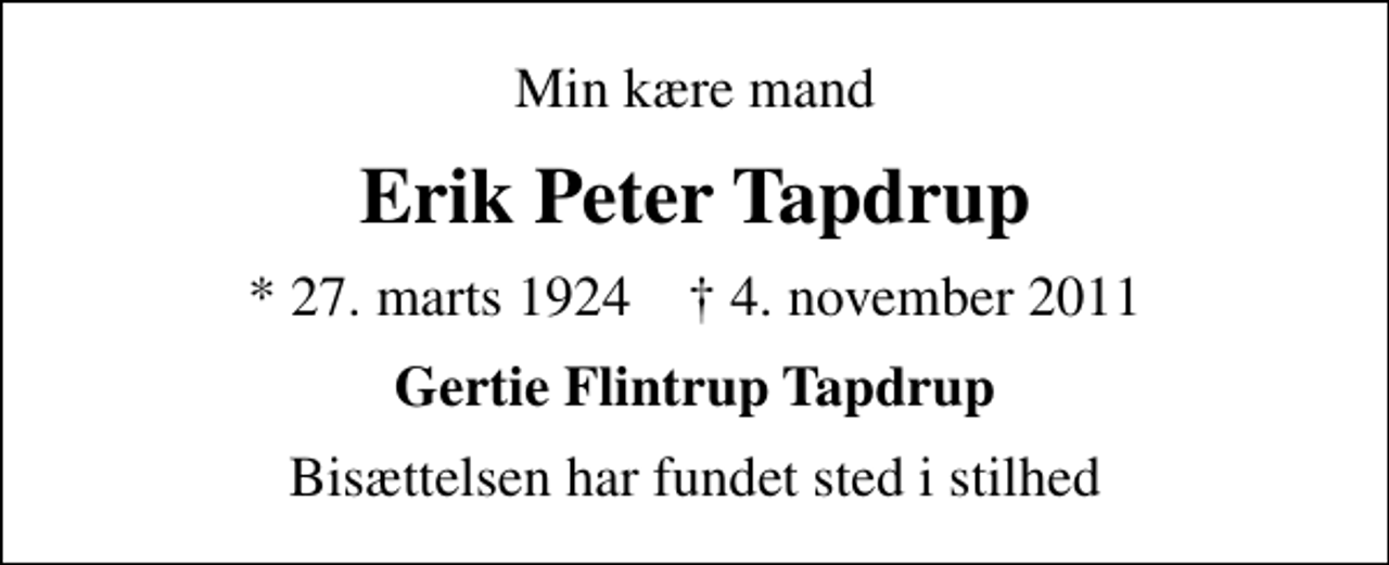 <p>Min kære mand<br />Erik Peter Tapdrup<br />* 27. marts 1924 ✝ 4. november 2011<br />Gertie Flintrup Tapdrup<br />Bisættelsen har fundet sted i stilhed</p>