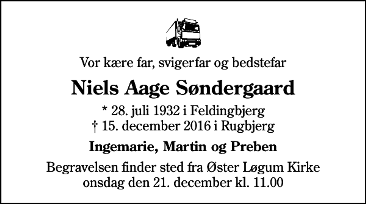 <p>Vor kære far, svigerfar og bedstefar<br />Niels Aage Søndergaard<br />* 28. juli 1932 i Feldingbjerg<br />✝ 15. december 2016 i Rugbjerg<br />Ingemarie, Martin og Preben<br />Begravelsen finder sted fra Øster Løgum Kirke onsdag den 21. december kl. 11.00</p>