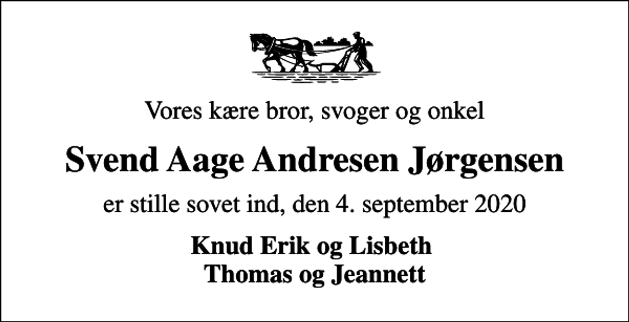 <p>Vores kære bror, svoger og onkel<br />Svend Aage Andresen Jørgensen<br />er stille sovet ind, den 4. september 2020<br />Knud Erik og Lisbeth Thomas og Jeannett</p>