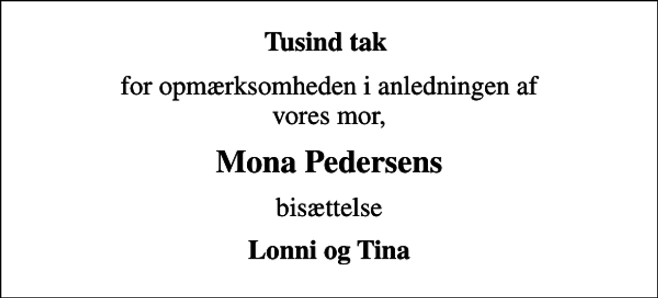 <p>Tusind tak<br />for opmærksomheden i anledningen af vores mor,<br />Mona Pedersens<br />bisættelse<br />Lonni og Tina</p>