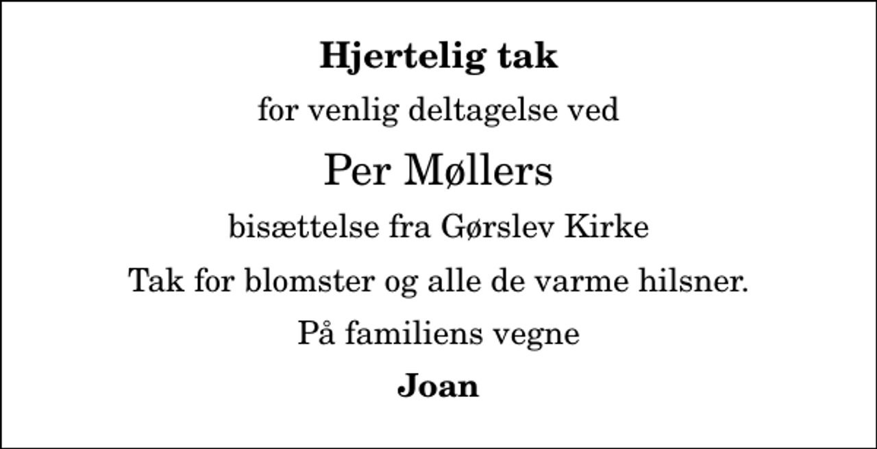 <p>Hjertelig tak<br />for venlig deltagelse ved<br />Per Møllers<br />bisættelse fra Gørslev Kirke<br />Tak for blomster og alle de varme hilsner.<br />På familiens vegne<br />Joan</p>