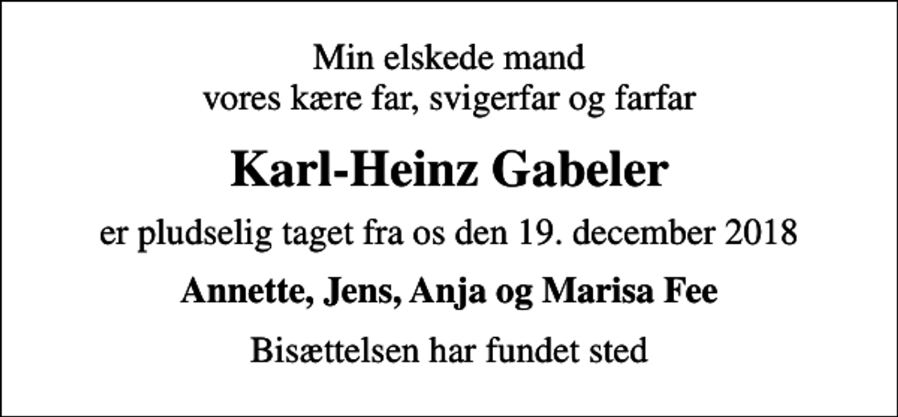 <p>Min elskede mand vores kære far, svigerfar og farfar<br />Karl-Heinz Gabeler<br />er pludselig taget fra os den 19. december 2018<br />Annette, Jens, Anja og Marisa Fee<br />Bisættelsen har fundet sted</p>