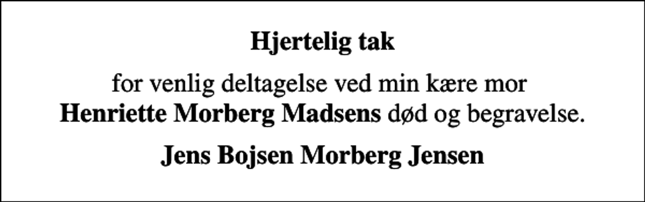 <p>Hjertelig tak<br />for venlig deltagelse ved min kære mor <em>Henriette Morberg Madsens</em> død og begravelse.<br />Jens Bojsen Morberg Jensen</p>