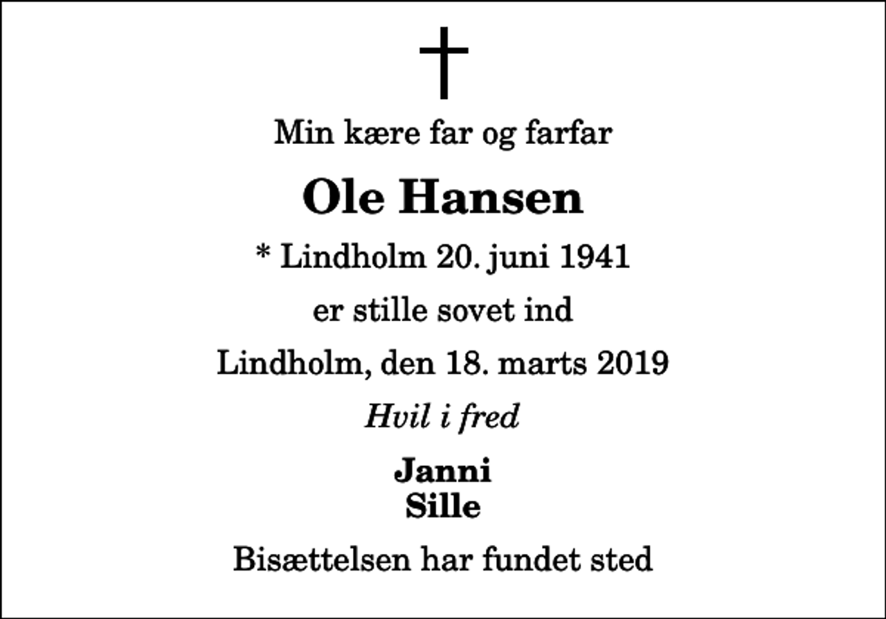<p>Min kære far og farfar<br />Ole Hansen<br />* Lindholm 20. juni 1941<br />er stille sovet ind<br />Lindholm, den 18. marts 2019<br />Hvil i fred<br />Janni Sille<br />Bisættelsen har fundet sted</p>