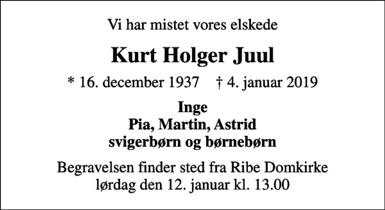 <p>Vi har mistet vores elskede<br />Kurt Holger Juul<br />* 16. december 1937 ✝ 4. januar 2019<br />Inge Pia, Martin, Astrid svigerbørn og børnebørn<br />Begravelsen finder sted fra Ribe Domkirke lørdag den 12. januar kl. 13.00</p>