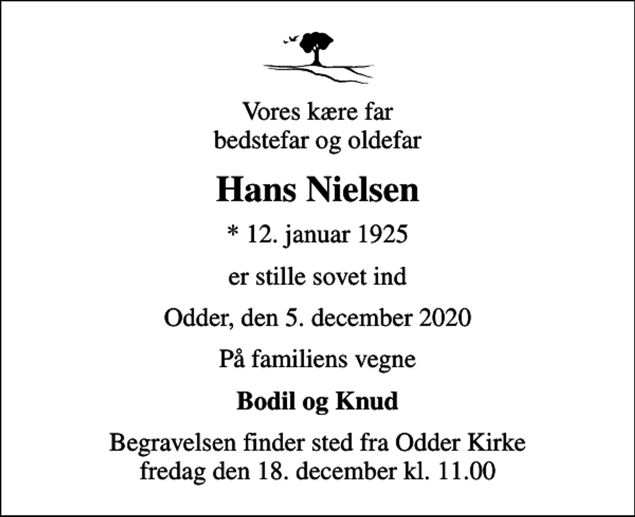 <p>Vores kære far bedstefar og oldefar<br />Hans Nielsen<br />* 12. januar 1925<br />er stille sovet ind<br />Odder, den 5. december 2020<br />På familiens vegne<br />Bodil og Knud<br />Begravelsen finder sted fra Odder Kirke fredag den 18. december kl. 11.00</p>
