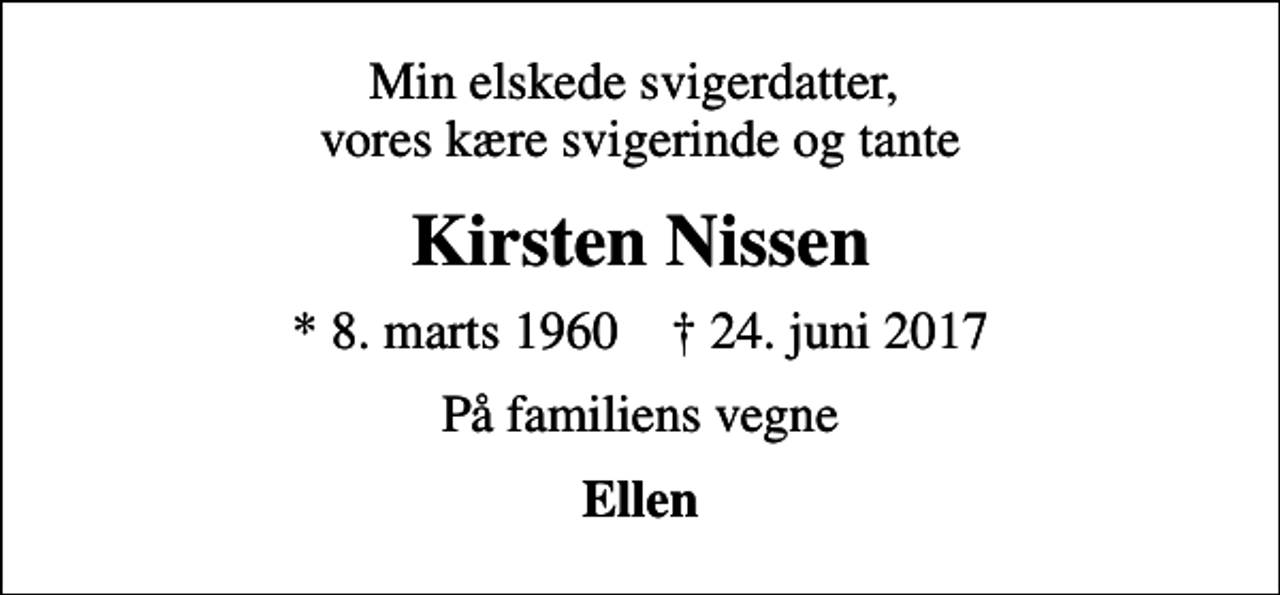 <p>Min elskede svigerdatter, vores kære svigerinde og tante<br />Kirsten Nissen<br />* 8. marts 1960 ✝ 24. juni 2017<br />På familiens vegne<br />Ellen</p>