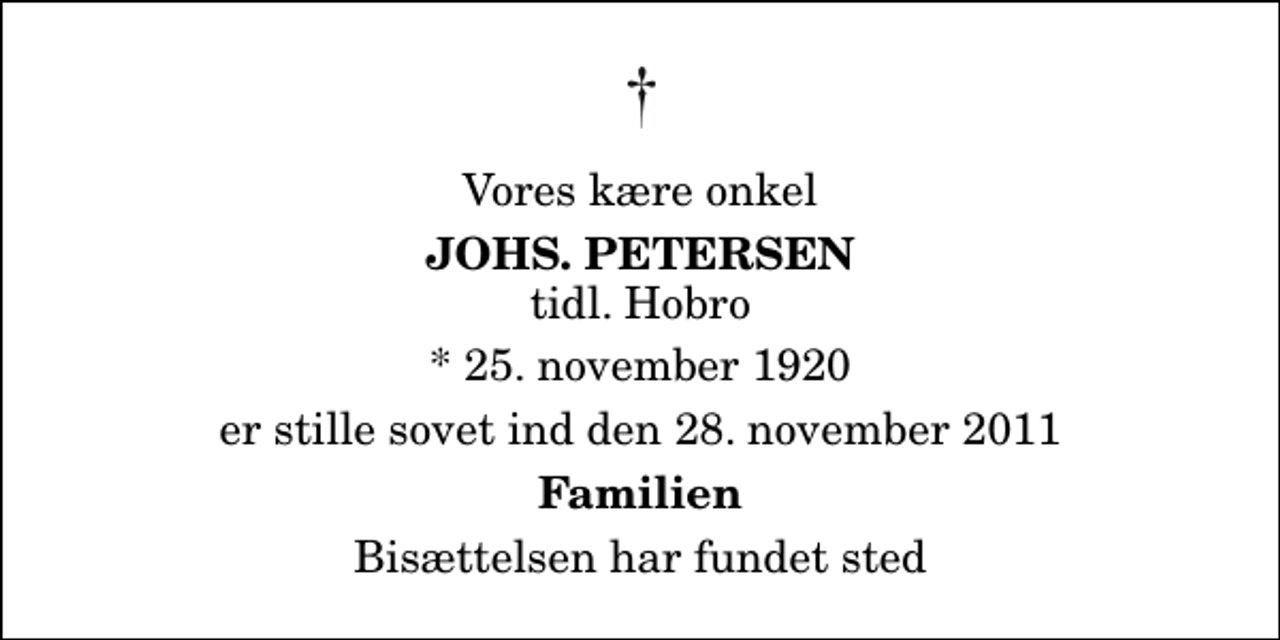 <p>Vores kære onkel<br />Johs. Petersen<br />tidl. Hobro<br />* 25. november 1920<br />er stille sovet ind den 28. november 2011<br />Familien<br />Bisættelsen har fundet sted</p>