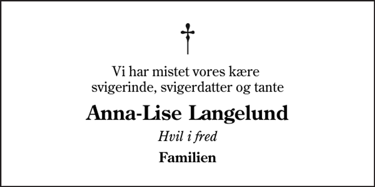 <p>Vi har mistet vores kære svigerinde, svigerdatter og tante<br />Anna-Lise Langelund<br />Hvil i fred<br />Familien</p>