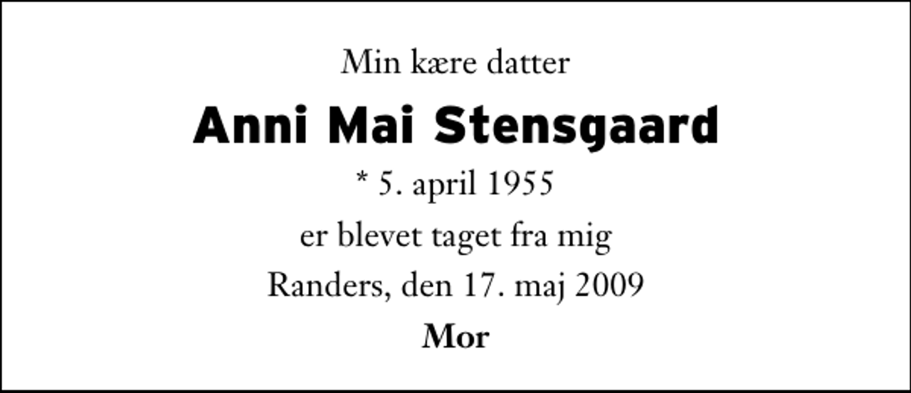 <p>Min kære datter<br />Anni Mai Stensgaard<br />* 5. april 1955<br />er blevet taget fra mig<br />Randers, den 17. maj 2009<br />Mor</p>