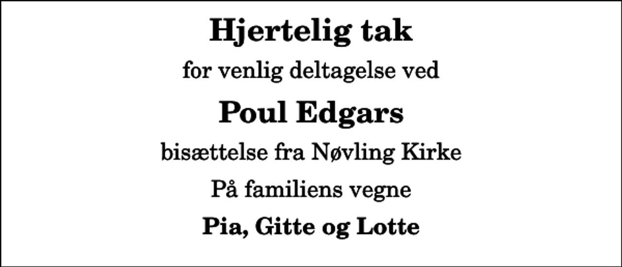 <p>Hjertelig tak<br />for venlig deltagelse ved<br />Poul Edgars<br />bisættelse fra Nøvling Kirke<br />På familiens vegne<br />Pia, Gitte og Lotte</p>