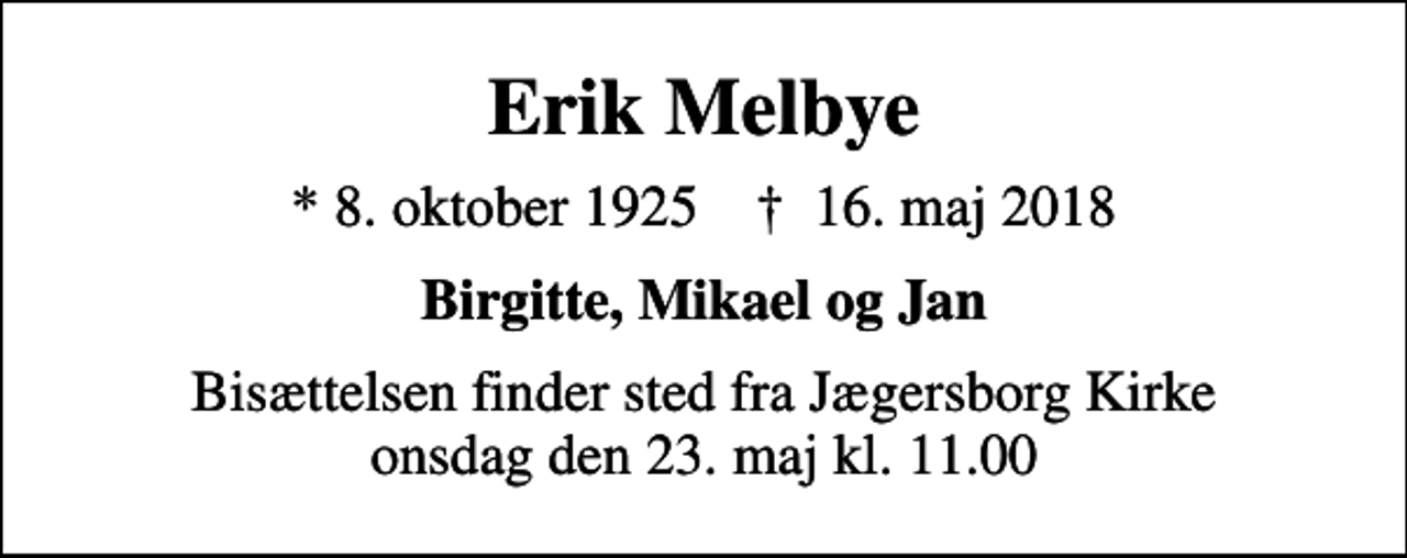 <p>Erik Melbye<br />* 8. oktober 1925 ✝ 16. maj 2018<br />Birgitte, Mikael og Jan<br />Bisættelsen finder sted fra Jægersborg Kirke onsdag den 23. maj kl. 11.00</p>