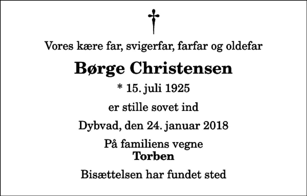 <p>Vores kære far, svigerfar, farfar og oldefar<br />Børge Christensen<br />* 15. juli 1925<br />er stille sovet ind<br />Dybvad, den 24. januar 2018<br />På familiens vegne<br />Torben<br />Bisættelsen har fundet sted</p>