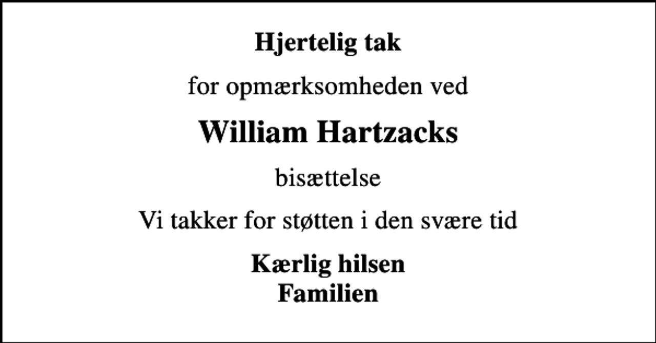 <p>Hjertelig tak<br />for opmærksomheden ved<br />William Hartzacks<br />bisættelse<br />Vi takker for støtten i den svære tid<br />Kærlig hilsen Familien</p>