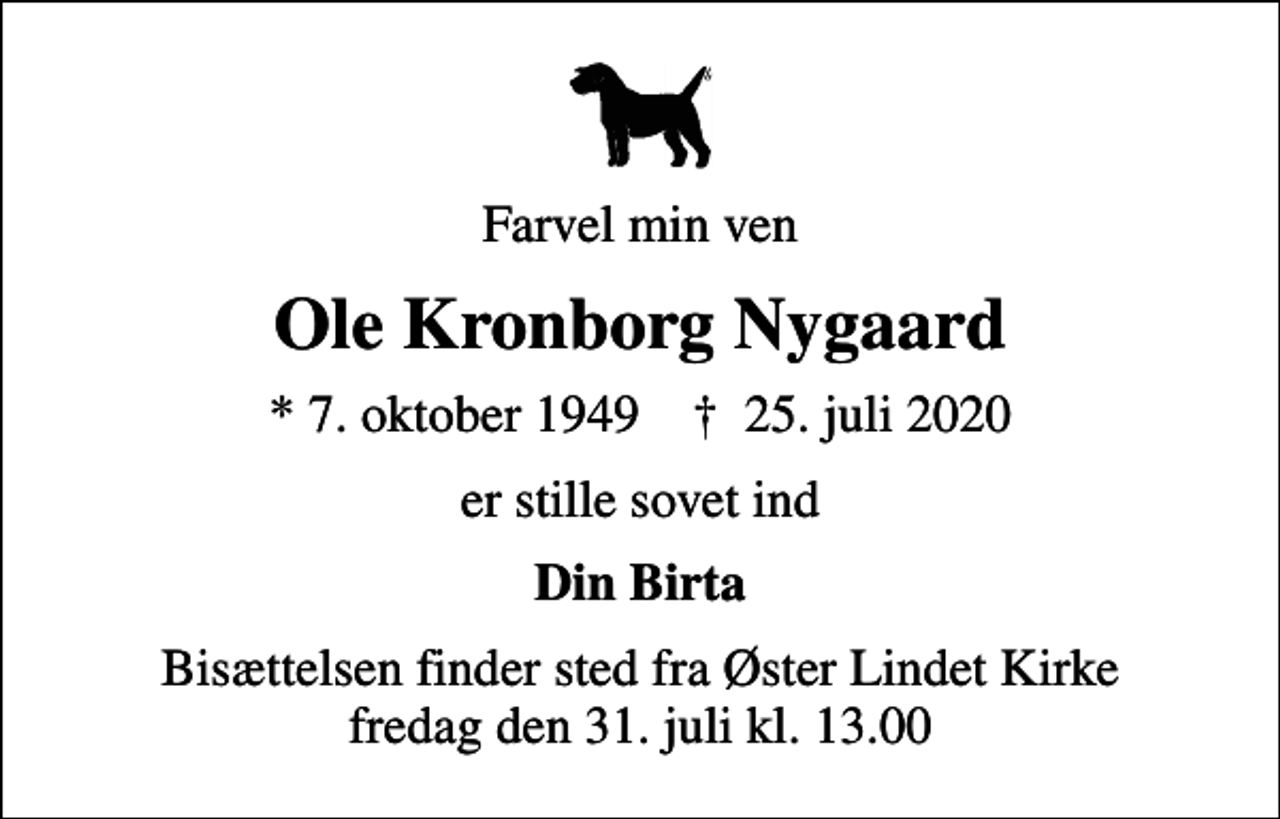 <p>Farvel min ven<br />Ole Kronborg Nygaard<br />* 7. oktober 1949 ✝ 25. juli 2020<br />er stille sovet ind<br />Din Birta<br />Bisættelsen finder sted fra Øster Lindet Kirke fredag den 31. juli kl. 13.00</p>