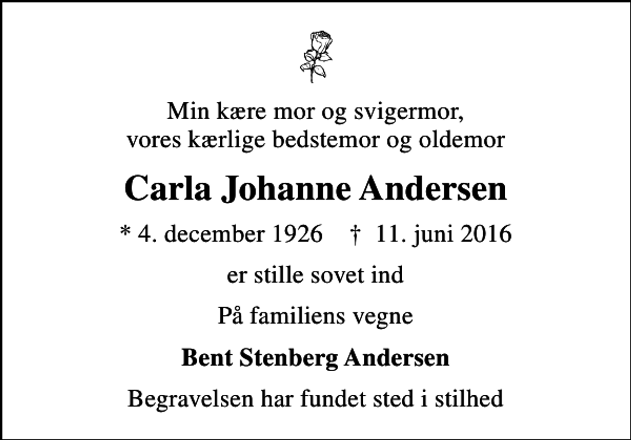 <p>Min kære mor og svigermor, vores kærlige bedstemor og oldemor<br />Carla Johanne Andersen<br />* 4. december 1926 ✝ 11. juni 2016<br />er stille sovet ind<br />På familiens vegne<br />Bent Stenberg Andersen<br />Begravelsen har fundet sted i stilhed</p>