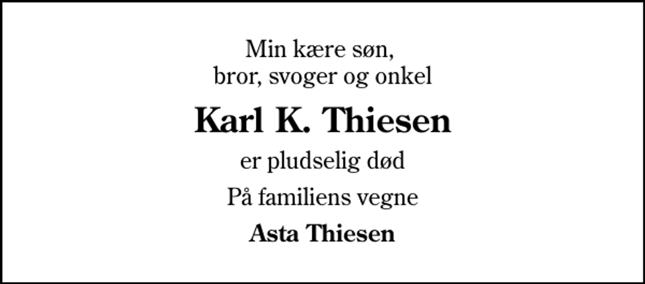 <p>Min kære søn, bror, svoger og onkel<br />Karl K. Thiesen<br />er pludselig død<br />På familiens vegne<br />Asta Thiesen</p>