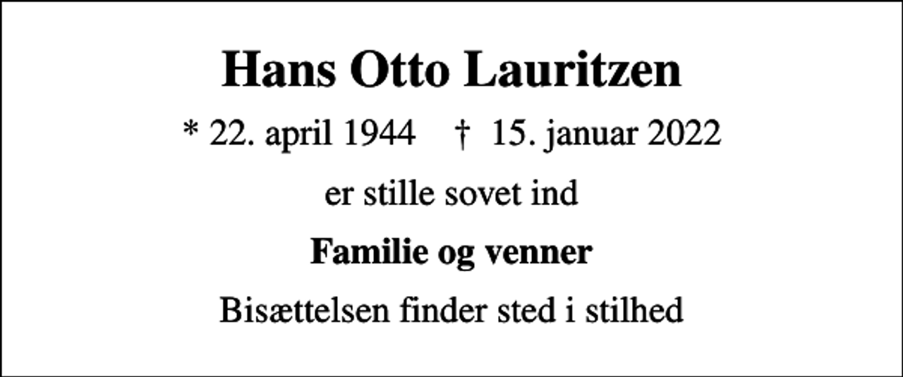<p>Hans Otto Lauritzen<br />* 22. april 1944 ✝ 15. januar 2022<br />er stille sovet ind<br />Familie og venner<br />Bisættelsen finder sted i stilhed</p>