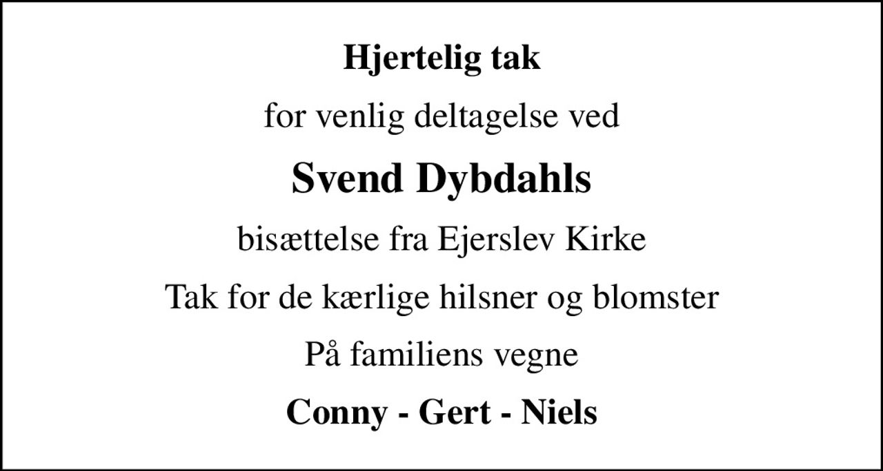 Hjertelig tak
for venlig deltagelse ved
Svend Dybdahls
bisættelse fra Ejerslev Kirke
Tak for de kærlige hilsner og blomster
På familiens vegne
Conny - Gert - Niels