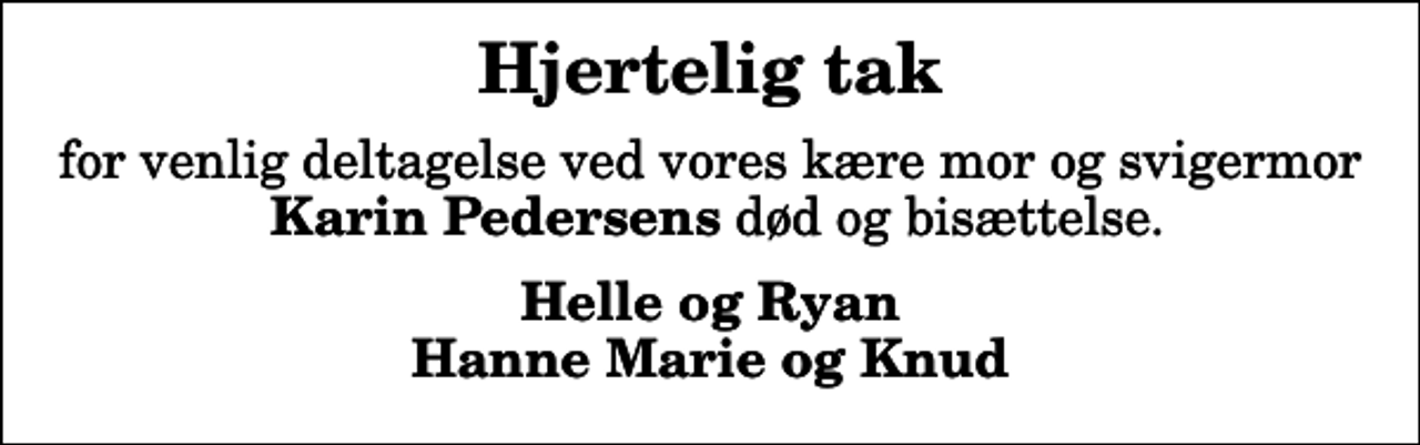 <p>Hjertelig tak<br />for venlig deltagelse ved vores kære mor og svigermor <em>Karin Pedersens</em> død og bisættelse.<br />Helle og Ryan Hanne Marie og Knud</p>
