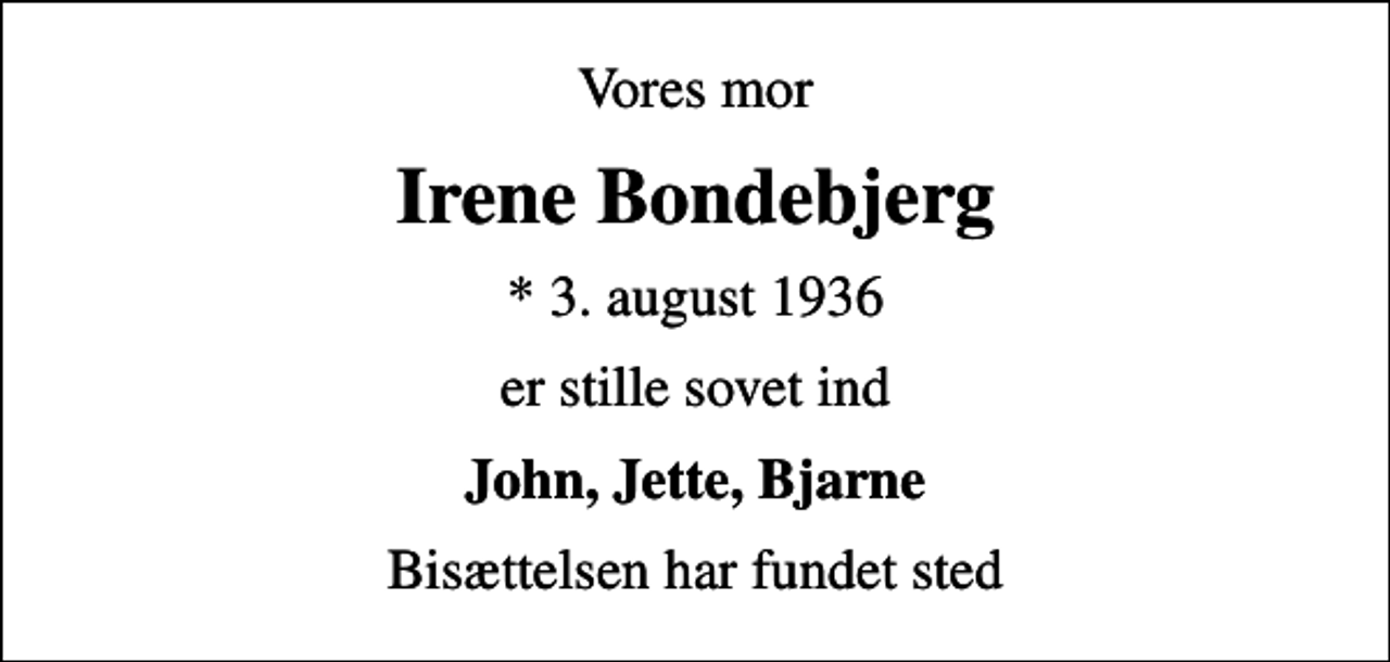 <p>Vores mor<br />Irene Bondebjerg<br />* 3. august 1936<br />er stille sovet ind<br />John, Jette, Bjarne<br />Bisættelsen har fundet sted</p>