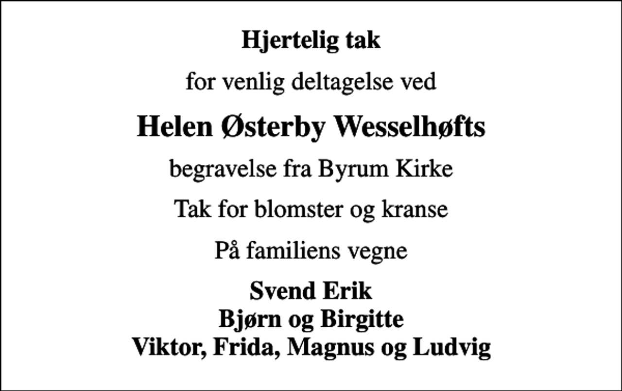 <p>Hjertelig tak<br />for venlig deltagelse ved<br />Helen Østerby Wesselhøfts<br />begravelse fra Byrum Kirke<br />Tak for blomster og kranse<br />På familiens vegne<br />Svend Erik Bjørn og Birgitte Viktor, Frida, Magnus og Ludvig</p>