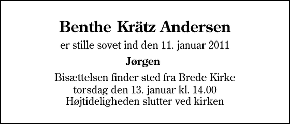 <p>Benthe Krätz Andersen<br />er stille sovet ind den 11. januar 2011<br />Jørgen<br />Bisættelsen finder sted fra Brede Kirke torsdag den 13. januar kl. 14.00 Højtideligheden slutter ved kirken</p>