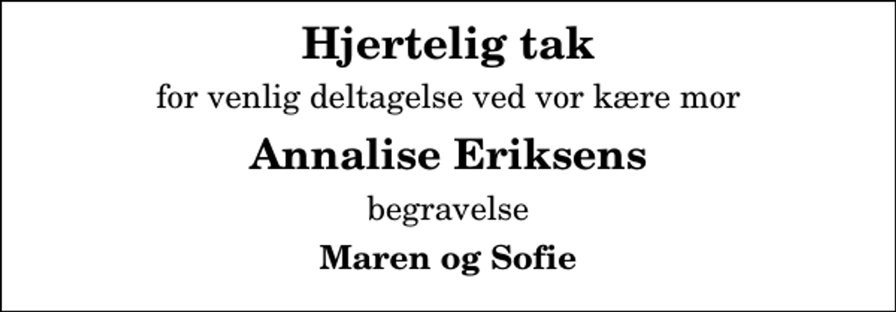 <p>Hjertelig tak<br />for venlig deltagelse ved vor kære mor<br />Annalise Eriksens<br />begravelse<br />Maren og Sofie</p>