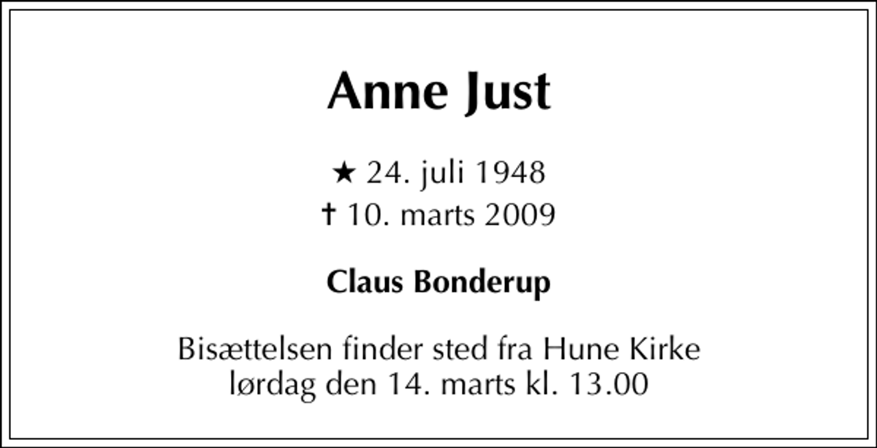 <p>Anne Just<br />* 24. juli 1948<br />✝ 10. marts 2009<br />Claus Bonderup<br />Bisættelsen finder sted fra Hune Kirke lørdag den 14. marts kl. 13.00</p>