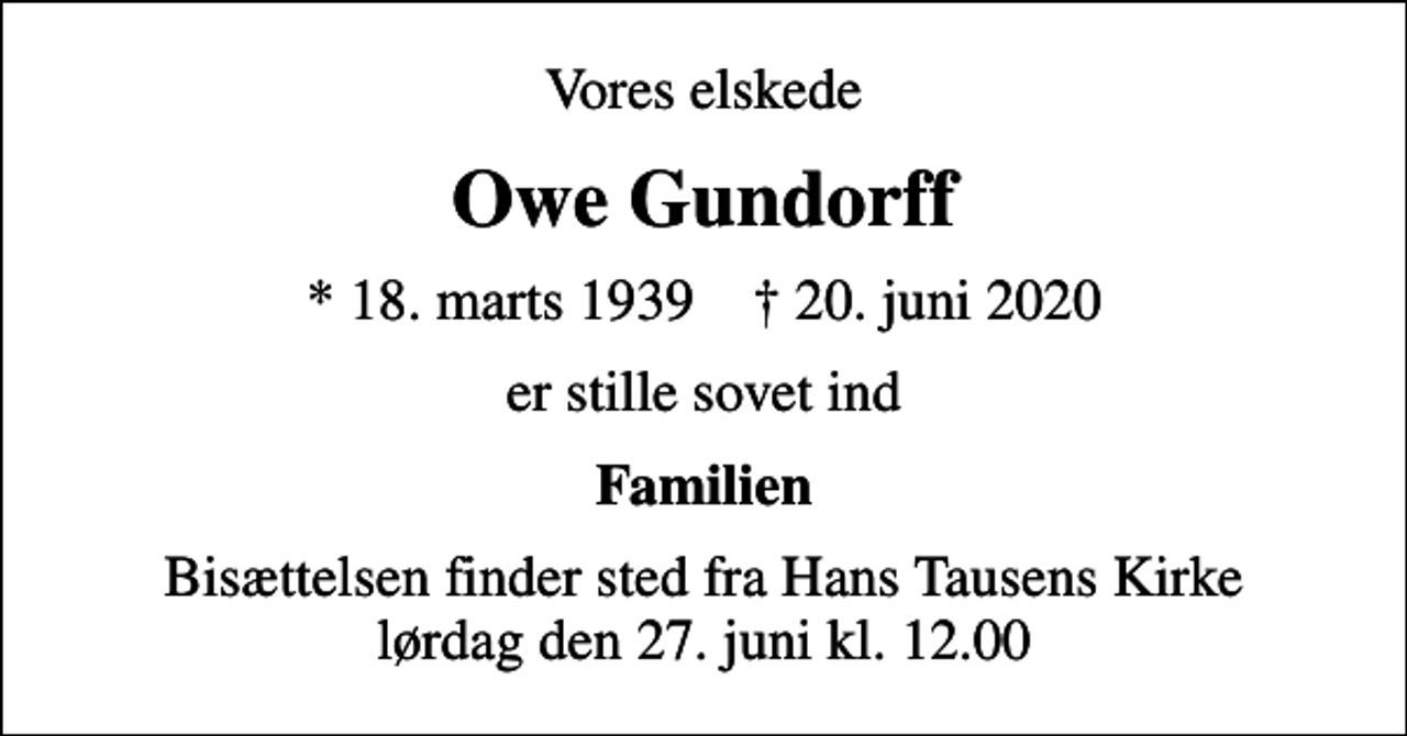 <p>Vores elskede<br />Owe Gundorff<br />* 18. marts 1939 ✝ 20. juni 2020<br />er stille sovet ind<br />Familien<br />Bisættelsen finder sted fra Hans Tausens Kirke lørdag den 27. juni kl. 12.00</p>