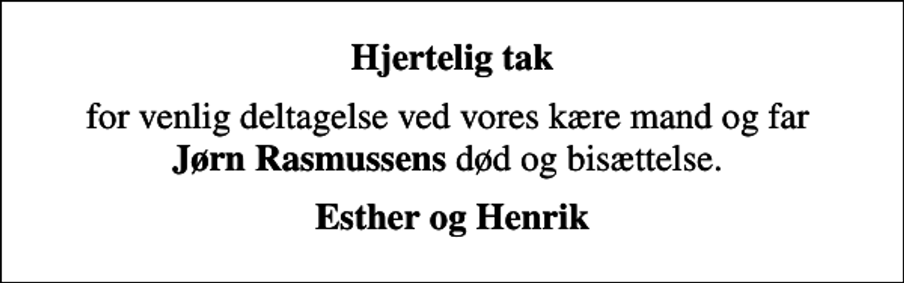 <p>Hjertelig tak<br />for venlig deltagelse ved vores kære mand og far <em>Jørn Rasmussens</em> død og bisættelse.<br />Esther og Henrik</p>