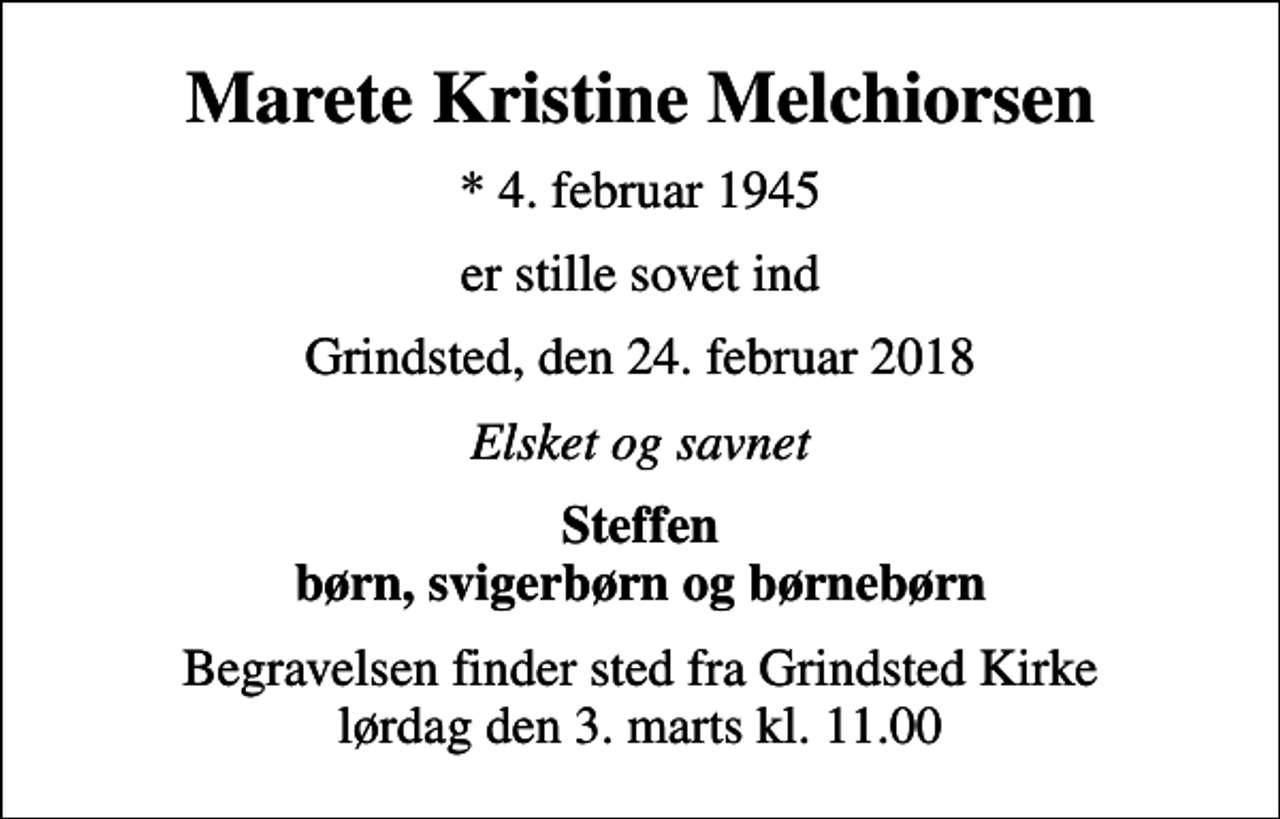 <p>Marete Kristine Melchiorsen<br />* 4. februar 1945<br />er stille sovet ind<br />Grindsted, den 24. februar 2018<br />Elsket og savnet<br />Steffen børn, svigerbørn og børnebørn<br />Begravelsen finder sted fra Grindsted Kirke lørdag den 3. marts kl. 11.00</p>
