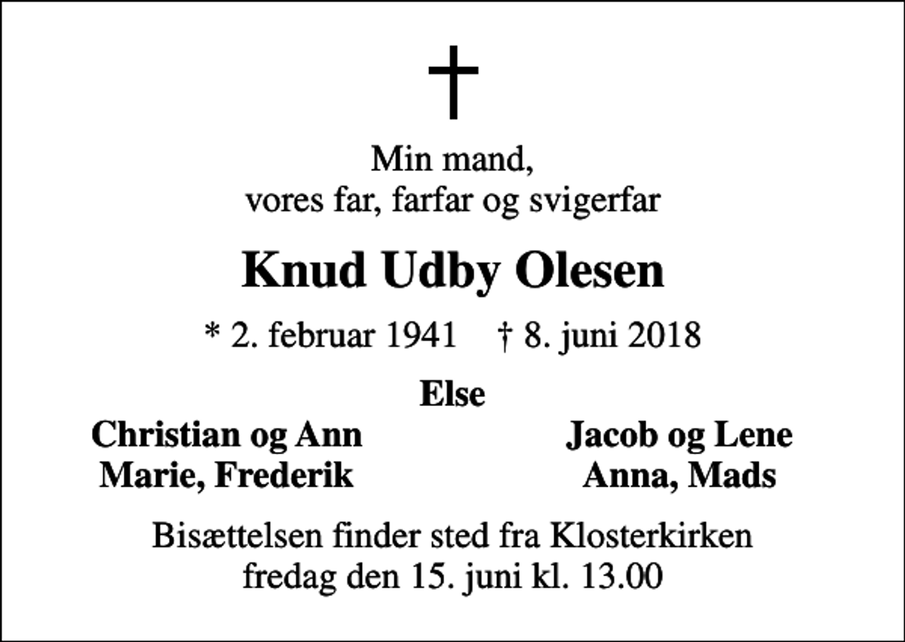 <p>Min mand, vores far, farfar og svigerfar<br />Knud Udby Olesen<br />* 2. februar 1941 ✝ 8. juni 2018<br />Else<br />Christian og Ann<br />Jacob og Lene<br />Marie, Frederik<br />Anna, Mads<br />Bisættelsen finder sted fra Klosterkirken fredag den 15. juni kl. 13.00</p>
