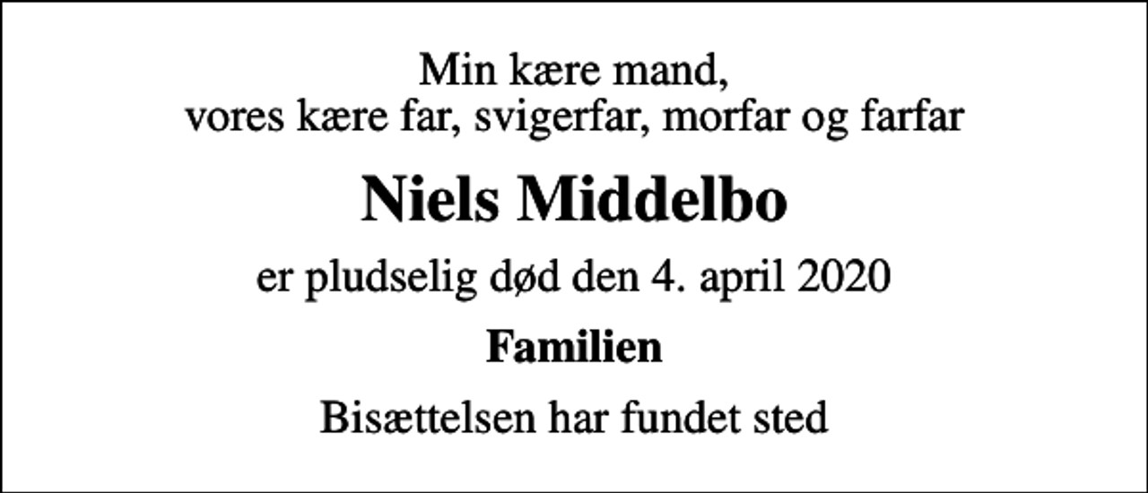 <p>Min kære mand, vores kære far, svigerfar, morfar og farfar<br />Niels Middelbo<br />er pludselig død den 4. april 2020<br />Familien<br />Bisættelsen har fundet sted</p>