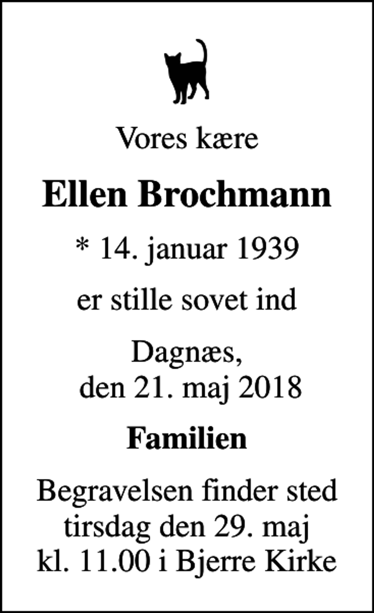 <p>Vores kære<br />Ellen Brochmann<br />* 14. januar 1939<br />er stille sovet ind<br />Dagnæs, den 21. maj 2018<br />Familien<br />Begravelsen finder sted tirsdag den 29. maj kl. 11.00 i Bjerre Kirke</p>