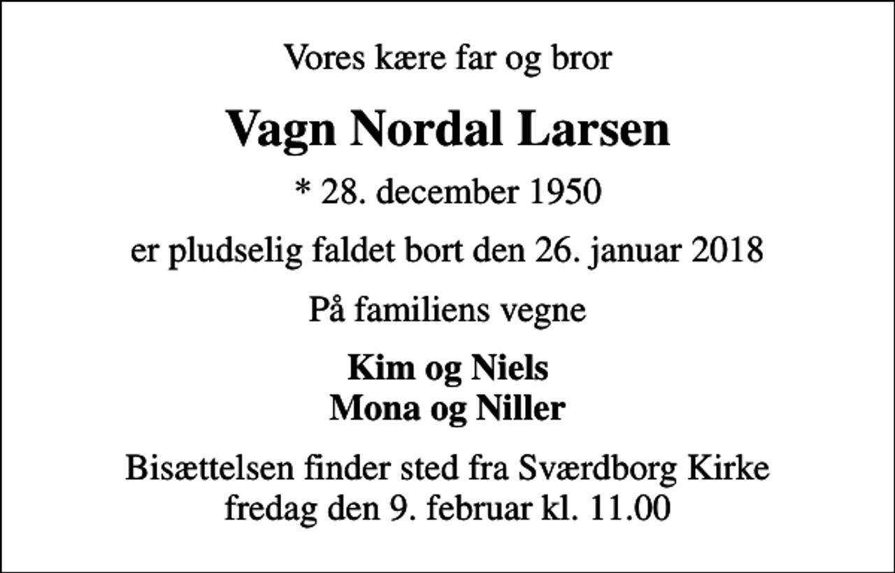 <p>Vores kære far og bror<br />Vagn Nordal Larsen<br />* 28. december 1950<br />er pludselig faldet bort den 26. januar 2018<br />På familiens vegne<br />Kim og Niels Mona og Niller<br />Bisættelsen finder sted fra Sværdborg Kirke fredag den 9. februar kl. 11.00</p>