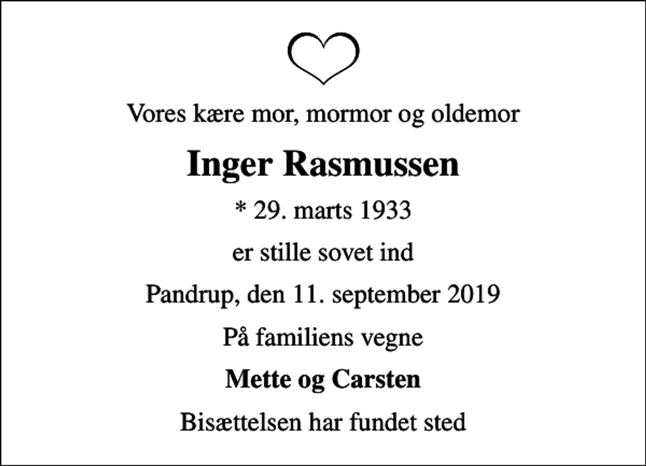 <p>Vores kære mor, mormor og oldemor<br />Inger Rasmussen<br />* 29. marts 1933<br />er stille sovet ind<br />Pandrup, den 11. september 2019<br />På familiens vegne<br />Mette og Carsten<br />Bisættelsen har fundet sted</p>