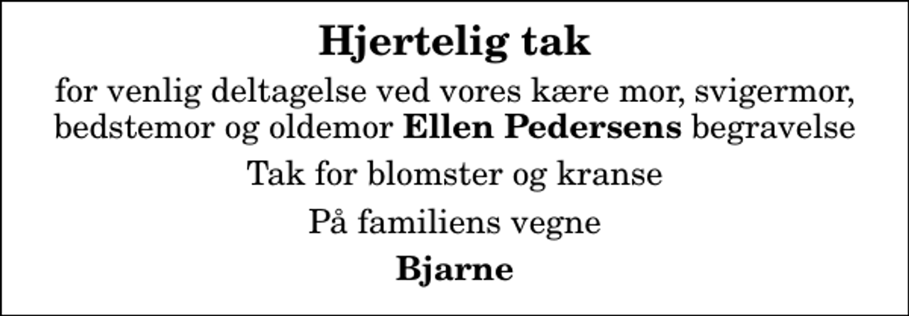 <p>Hjertelig tak<br />for venlig deltagelse ved vores kære mor, svigermor, bedstemor og oldemor <em>Ellen Pedersens</em> begravelse<br />Tak for blomster og kranse<br />På familiens vegne<br />Bjarne</p>