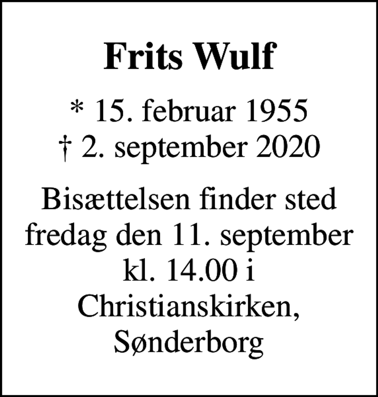 <p>Frits Wulf<br />* 15. februar 1955<br />✝ 2. september 2020<br />Bisættelsen finder sted fredag den 11. september kl. 14.00 i Christianskirken, Sønderborg</p>
