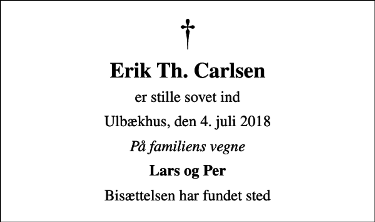 <p>Erik Th. Carlsen<br />er stille sovet ind<br />Ulbækhus, den 4. juli 2018<br />På familiens vegne<br />Lars og Per<br />Bisættelsen har fundet sted</p>