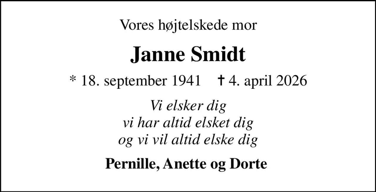 Vores højtelskede mor
Janne Smidt
* 18. september 1941    ✝ 4. april 2026
Vi elsker dig vi har altid elsket dig og vi vil altid elske dig
Pernille, Anette og Dorte