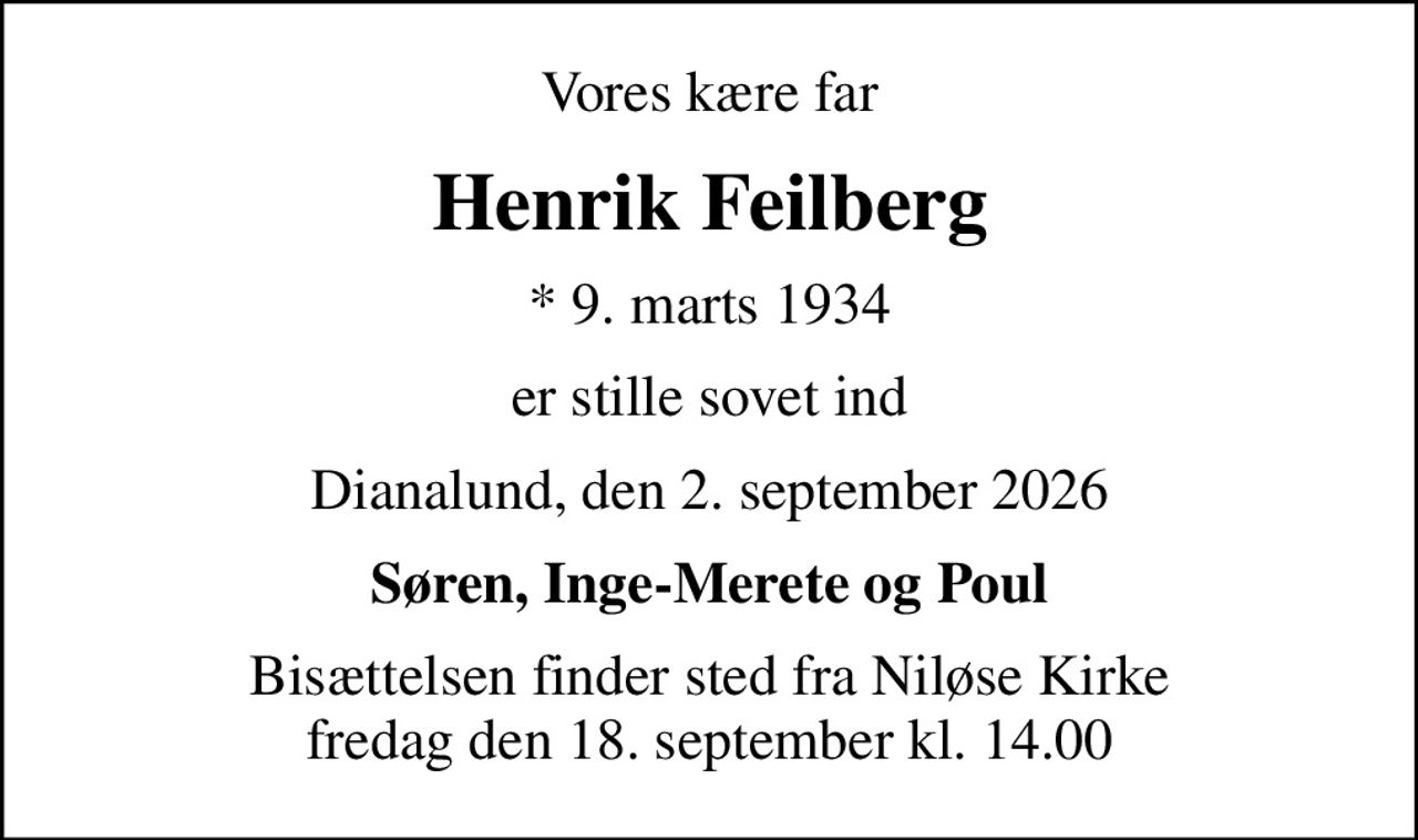 Vores kære far
Henrik Feilberg
* 9. marts 1934
er stille sovet ind
Dianalund, den 2. september 2026
Søren, Inge-Merete og Poul
Bisættelsen finder sted fra Niløse Kirke  fredag den 18. september kl. 14.00