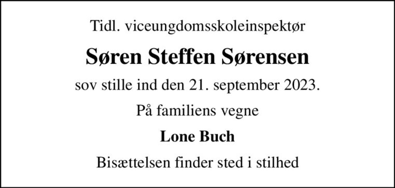 Tidl. viceungdomsskoleinspektør
Søren Steffen Sørensen
sov stille ind den 21. september 2023.
På familiens vegne
Lone Buch
Bisættelsen finder sted i stilhed