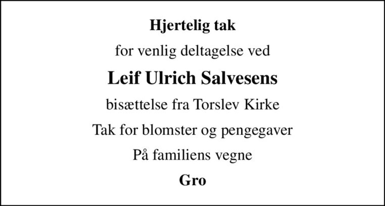 Hjertelig tak
for venlig deltagelse ved
Leif Ulrich Salvesens
bisættelse fra Torslev Kirke
Tak for blomster og pengegaver
På familiens vegne
Gro