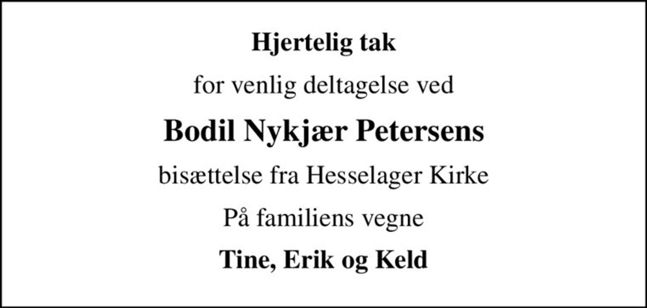 Hjertelig tak
for venlig deltagelse ved
Bodil Nykjær Petersens
bisættelse fra Hesselager Kirke
På familiens vegne
Tine, Erik og Keld