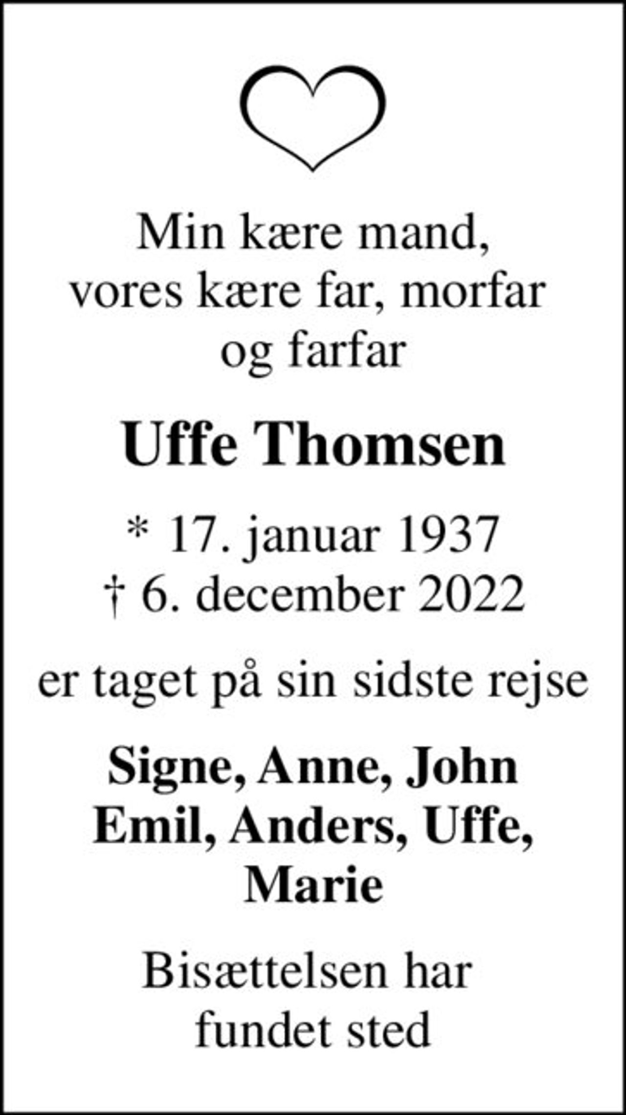 Min kære mand, vores kære far, morfar  og farfar
Uffe Thomsen
* 17. januar 1937
						✝ 6. december 2022
er taget på sin sidste rejse
Signe, Anne, John Emil, Anders, Uffe, Marie
Bisættelsen har  fundet sted