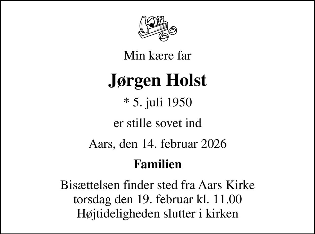 Min kære far
Jørgen Holst
* 5. juli 1950
er stille sovet ind
Aars, den 14. februar 2026
Familien
Bisættelsen finder sted fra Aars Kirke  torsdag den 19. februar kl. 11.00  Højtideligheden slutter i kirken