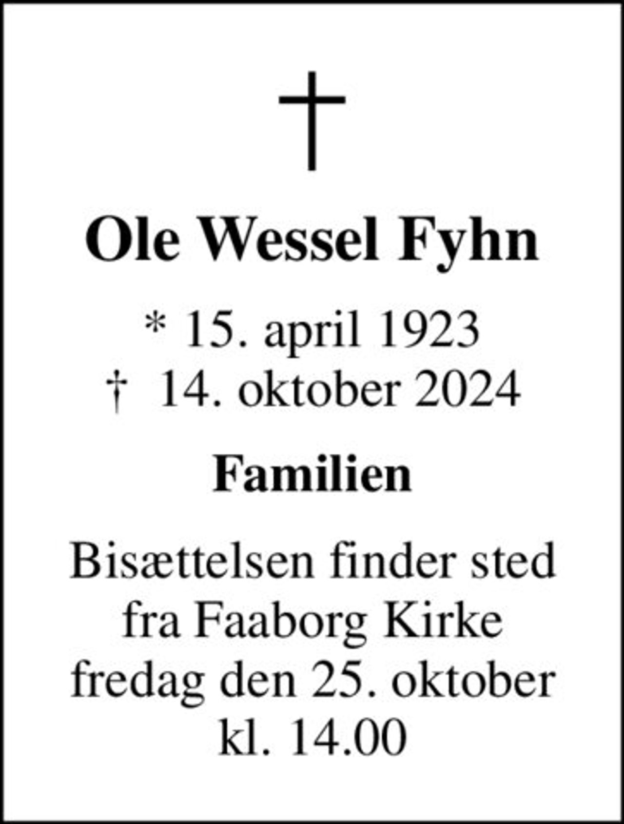 Ole Wessel Fyhn
* 15. april 1923
						✝ 14. oktober 2024
Familien
Bisættelsen finder sted fra Faaborg Kirke fredag den 25. oktober kl. 14.00